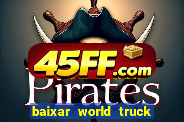 baixar world truck driving simulator dinheiro infinito atualizado 2024